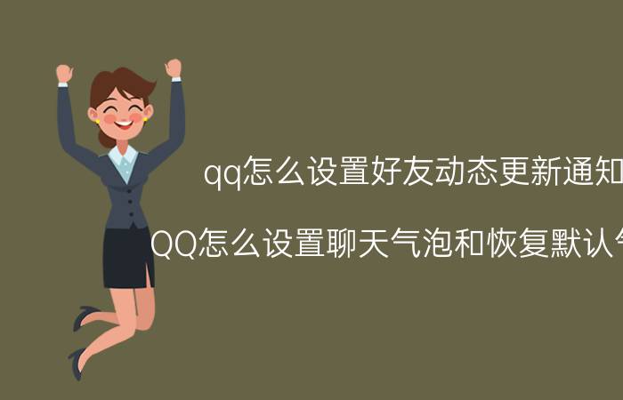 qq怎么设置好友动态更新通知 QQ怎么设置聊天气泡和恢复默认气泡？